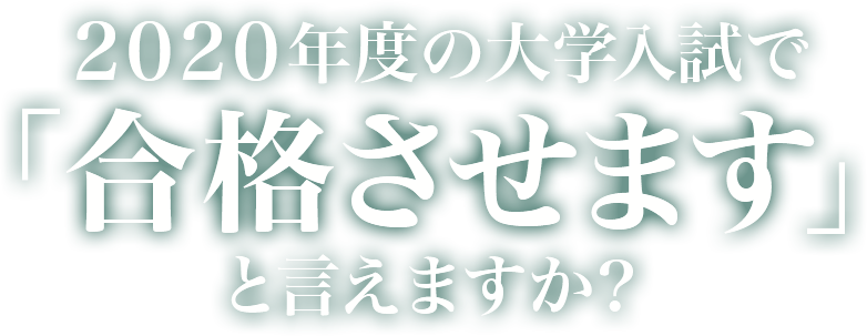 2020年度の大学入試で「合格させます」と言えますか？